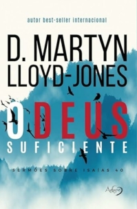 O Deus suficiente: sermões sobre Isaías 40
